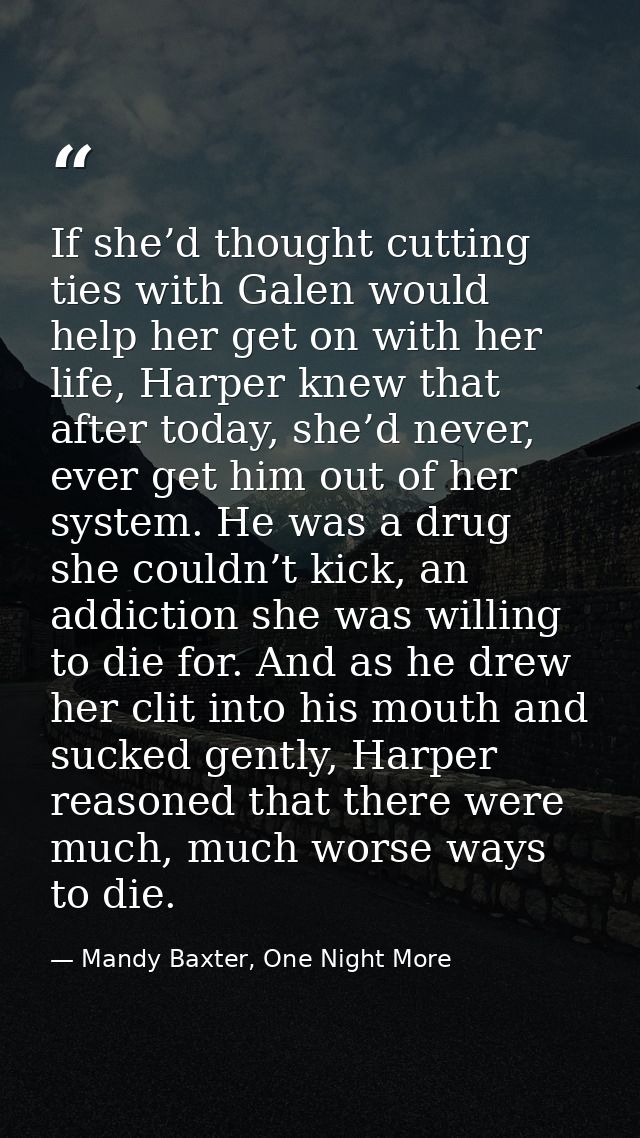 If she’d thought cutting ties with Galen would help her get on with her life, Harper knew that after today, she’d never, — Mandy Baxter, One Night More
