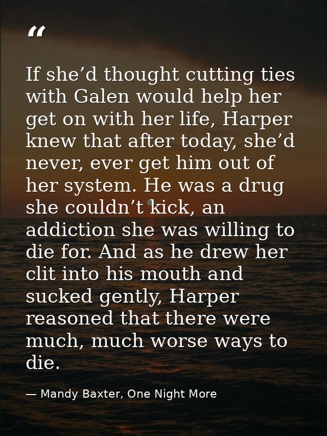 If she’d thought cutting ties with Galen would help her get on with her life, Harper knew that after today, she’d never, — Mandy Baxter, One Night More