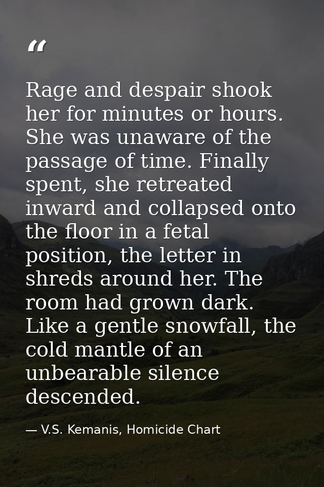 Rage and despair shook her for minutes or hours. She was unaware of the passage of time. Finally spent, she retreated in — V.S. Kemanis, Homicide Chart