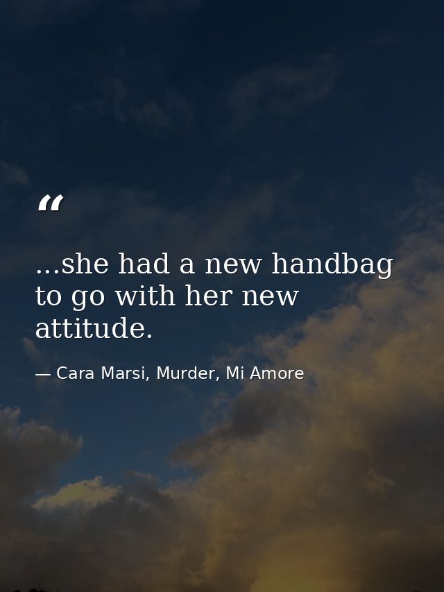 ...she had a new handbag to go with her new attitude. — Cara Marsi, Murder, Mi Amore