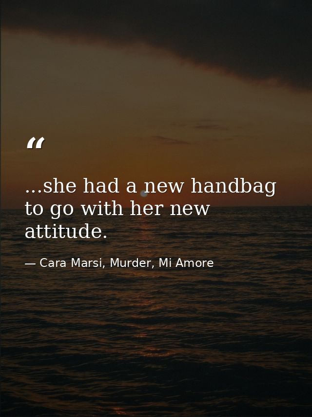 ...she had a new handbag to go with her new attitude. — Cara Marsi, Murder, Mi Amore