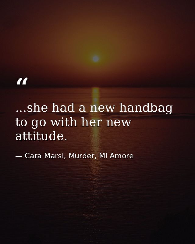 ...she had a new handbag to go with her new attitude. — Cara Marsi, Murder, Mi Amore