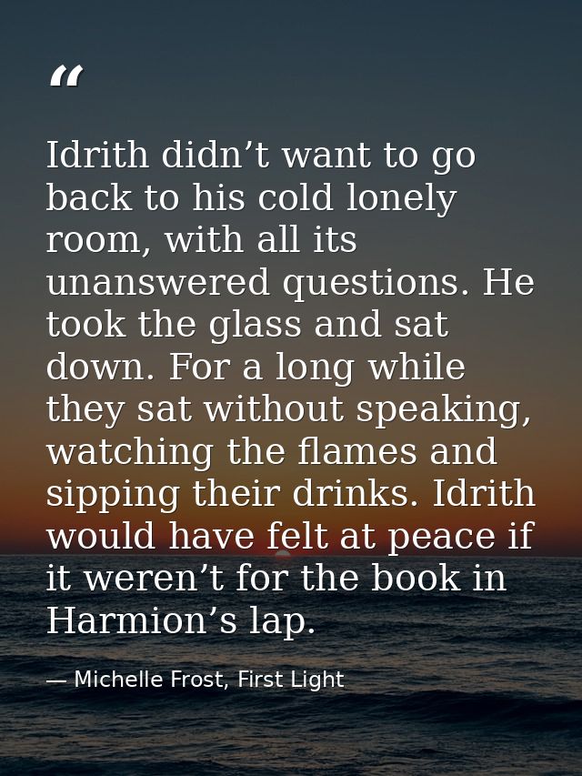 Idrith didn’t want to go back to his cold lonely room, with all its unanswered questions. He took the glass and sat down — Michelle Frost, First Light