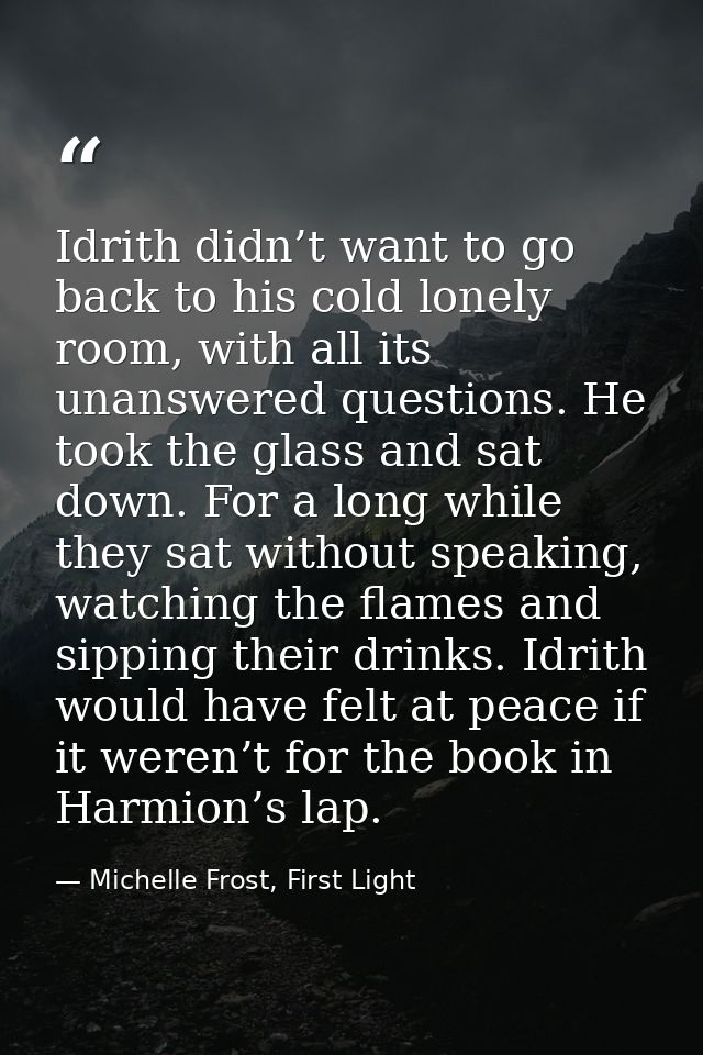 Idrith didn’t want to go back to his cold lonely room, with all its unanswered questions. He took the glass and sat down — Michelle Frost, First Light