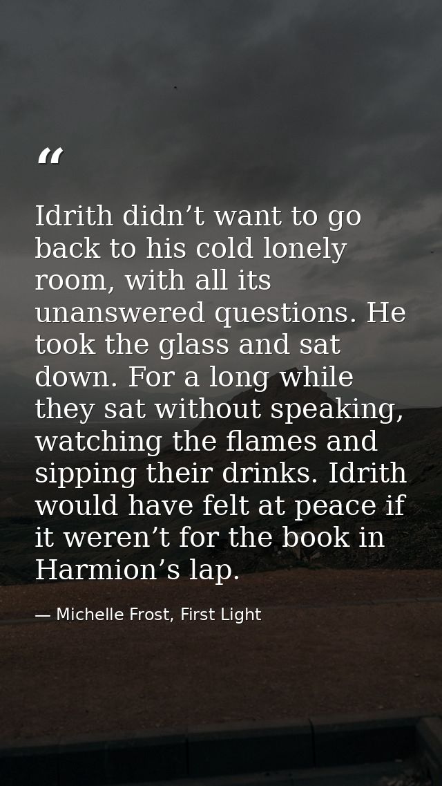 Idrith didn’t want to go back to his cold lonely room, with all its unanswered questions. He took the glass and sat down — Michelle Frost, First Light