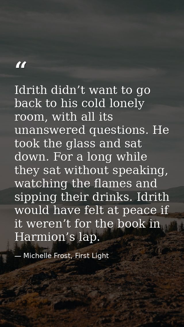 Idrith didn’t want to go back to his cold lonely room, with all its unanswered questions. He took the glass and sat down — Michelle Frost, First Light