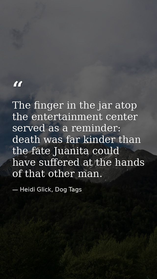 The finger in the jar atop the entertainment center served as a reminder: death was far kinder than the fate Juanita cou — Heidi Glick, Dog Tags
