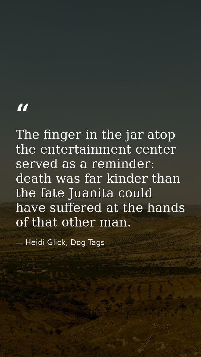 The finger in the jar atop the entertainment center served as a reminder: death was far kinder than the fate Juanita cou — Heidi Glick, Dog Tags