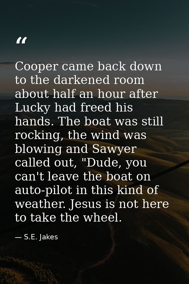 Cooper came back down to the darkened room about half an hour after Lucky had freed his hands. The boat was still rockin — S.E. Jakes