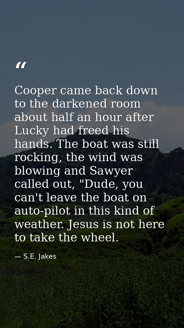 Cooper came back down to the darkened room about half an hour after Lucky had freed his hands. The boat was still rockin — S.E. Jakes