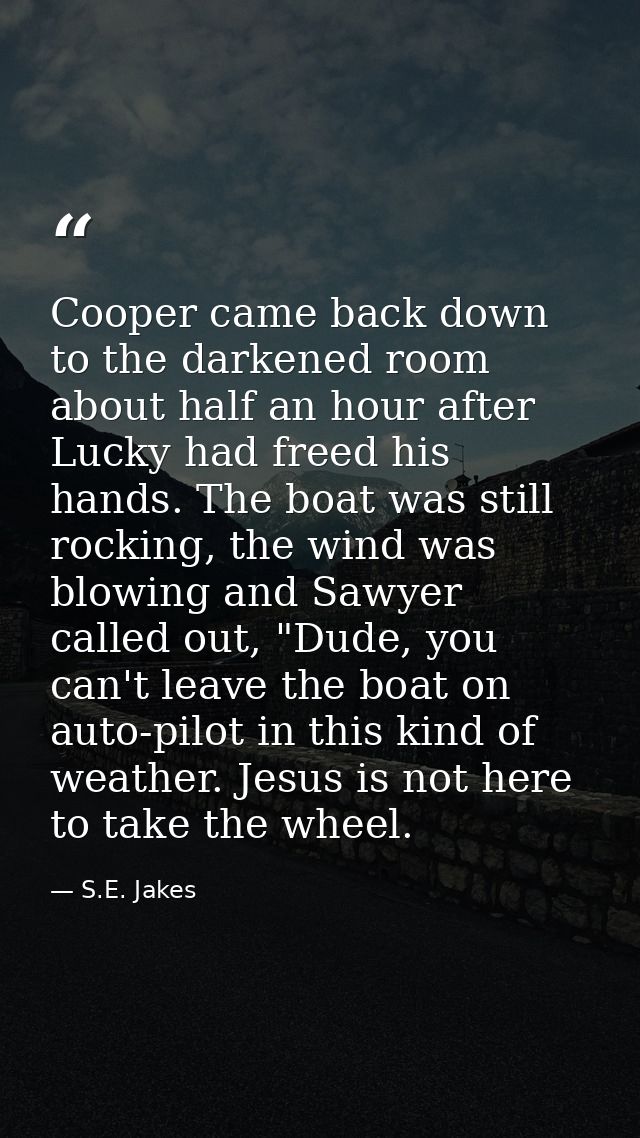 Cooper came back down to the darkened room about half an hour after Lucky had freed his hands. The boat was still rockin — S.E. Jakes