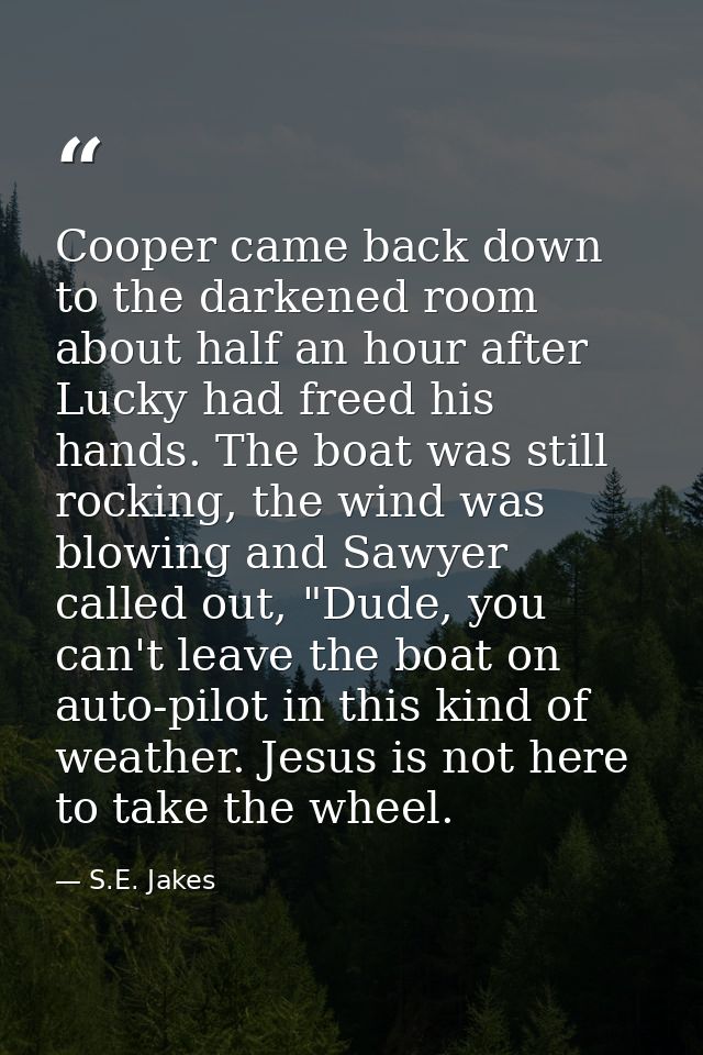 Cooper came back down to the darkened room about half an hour after Lucky had freed his hands. The boat was still rockin — S.E. Jakes
