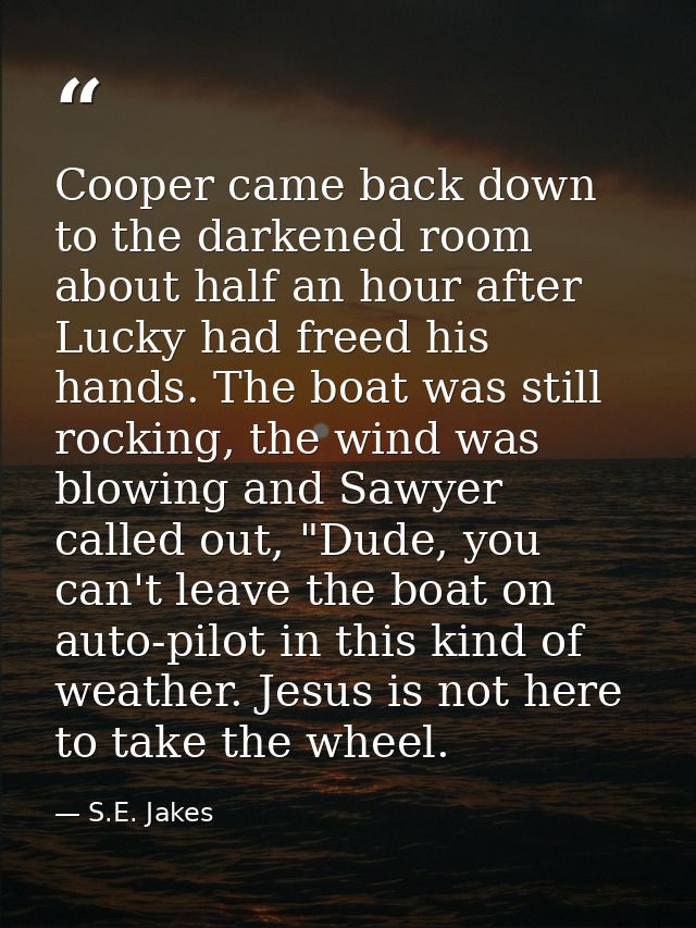 Cooper came back down to the darkened room about half an hour after Lucky had freed his hands. The boat was still rockin — S.E. Jakes