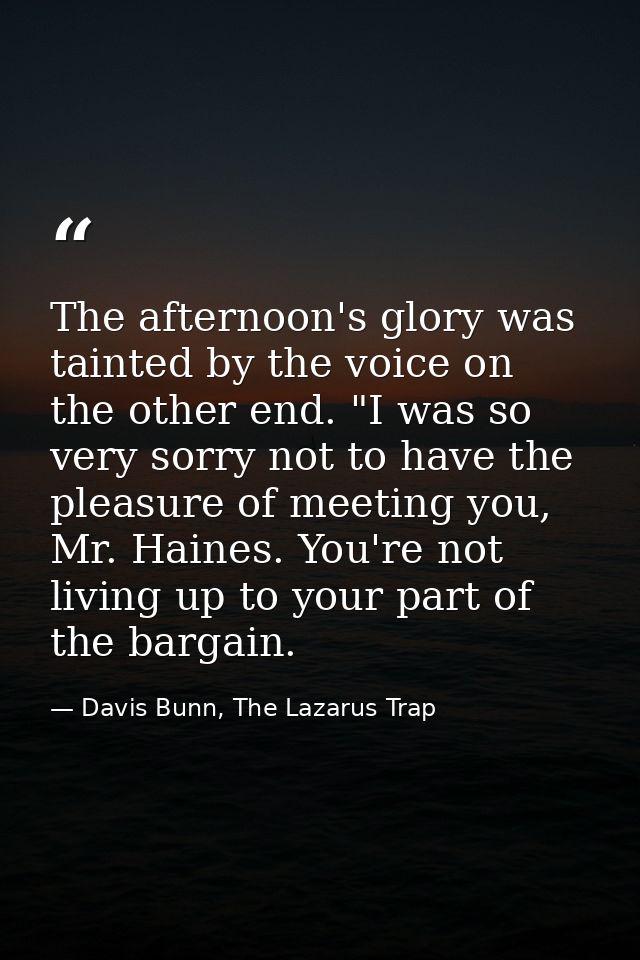 The afternoon's glory was tainted by the voice on the other end. "I was so very sorry not to have the pleasure of meetin — Davis Bunn, The Lazarus Trap