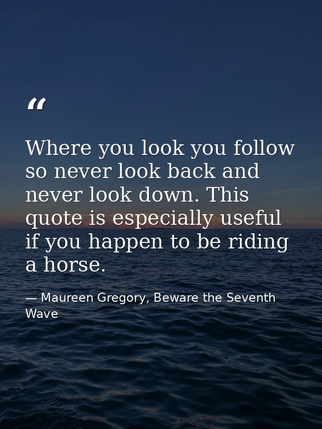 Where you look you follow so never look back and never look down. This quote is especially useful if you happen to be ri — Maureen Gregory, Beware the Seventh Wave