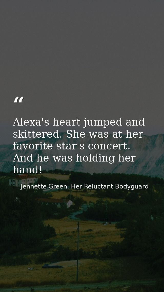 Alexa's heart jumped and skittered. She was at her favorite star's concert. And he was holding her hand! — Jennette Green, Her Reluctant Bodyguard