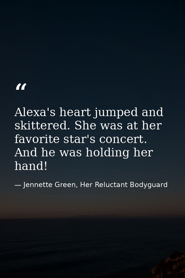 Alexa's heart jumped and skittered. She was at her favorite star's concert. And he was holding her hand! — Jennette Green, Her Reluctant Bodyguard