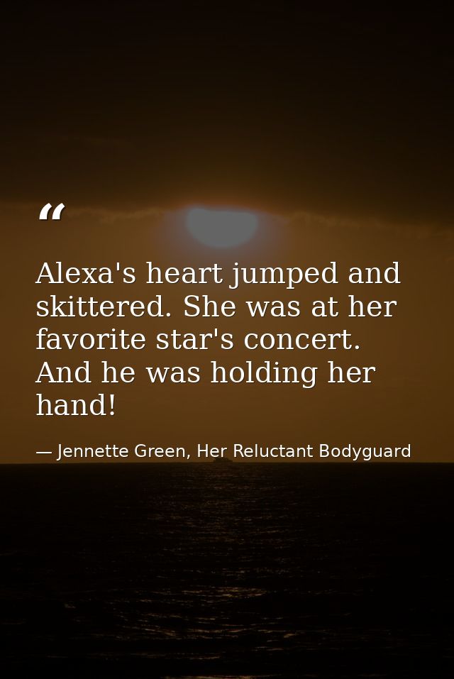 Alexa's heart jumped and skittered. She was at her favorite star's concert. And he was holding her hand! — Jennette Green, Her Reluctant Bodyguard
