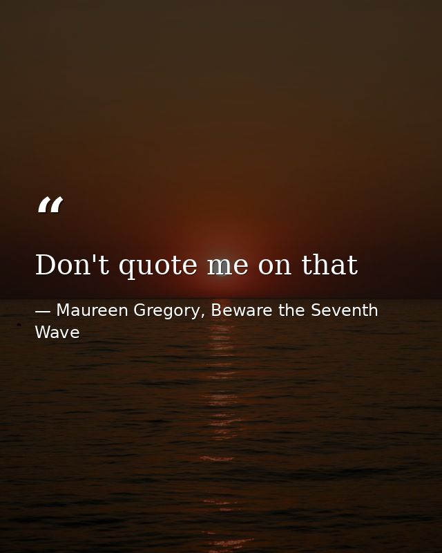 Don't quote me on that — Maureen Gregory, Beware the Seventh Wave