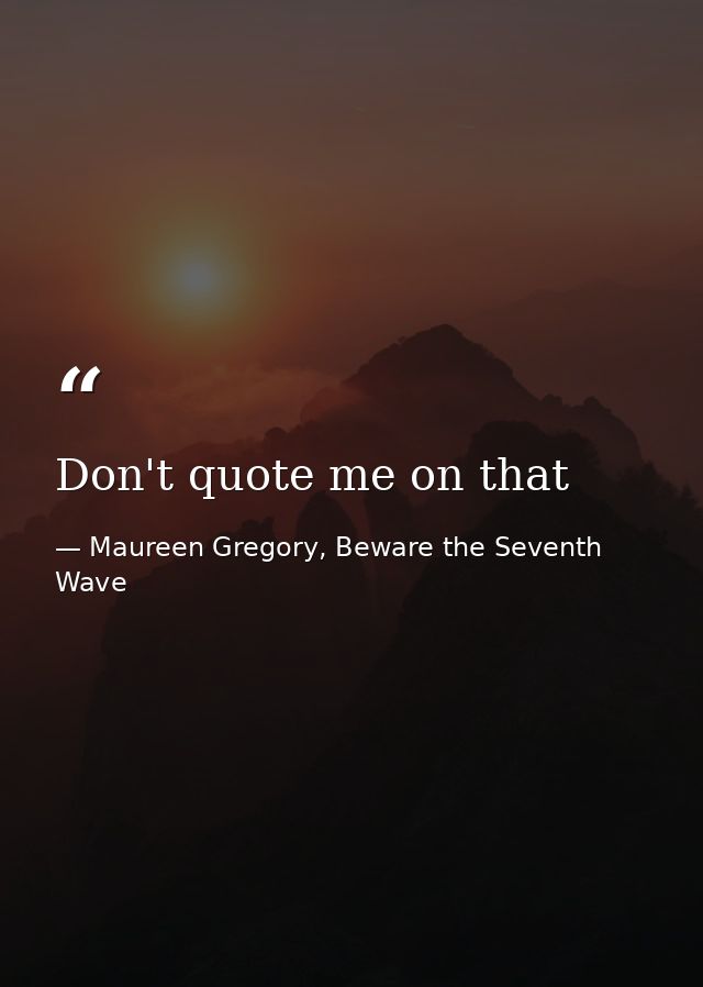 Don't quote me on that — Maureen Gregory, Beware the Seventh Wave