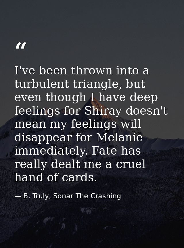 I've been thrown into a turbulent triangle, but even though I have deep feelings for Shiray doesn't mean my feelings wil — B. Truly, Sonar The Crashing