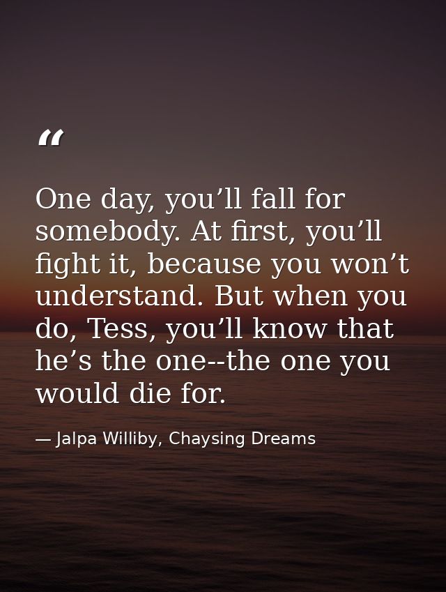 One day, you’ll fall for somebody. At first, you’ll fight it, because you won’t understand. But when you do, Tess, you’l — Jalpa Williby, Chaysing Dreams
