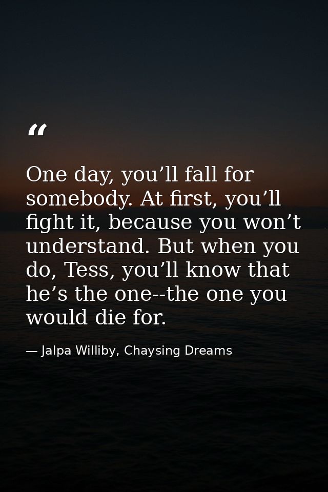 One day, you’ll fall for somebody. At first, you’ll fight it, because you won’t understand. But when you do, Tess, you’l — Jalpa Williby, Chaysing Dreams