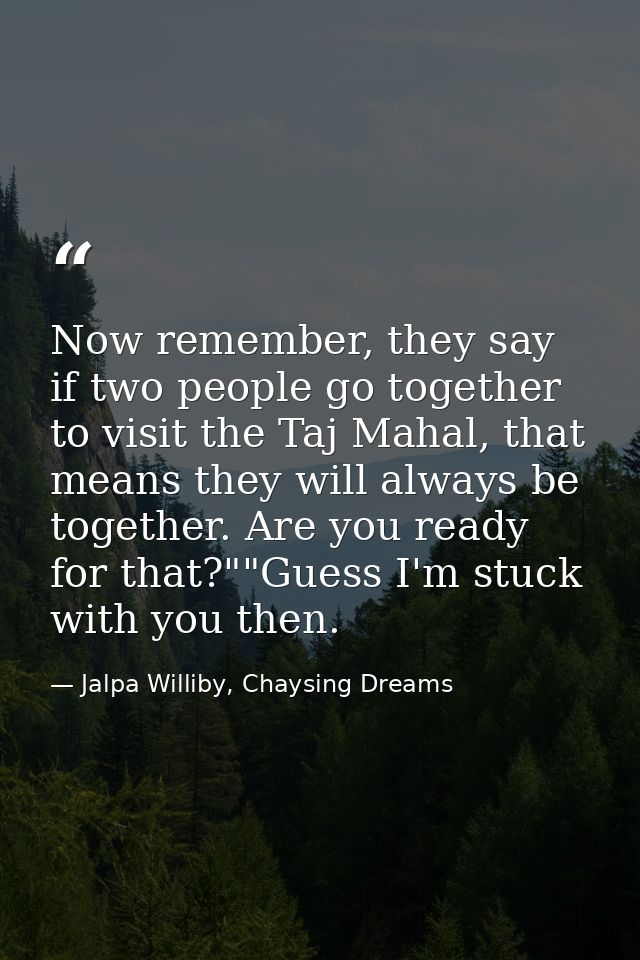 Now remember, they say if two people go together to visit the Taj Mahal, that means they will always be together. Are yo — Jalpa Williby, Chaysing Dreams