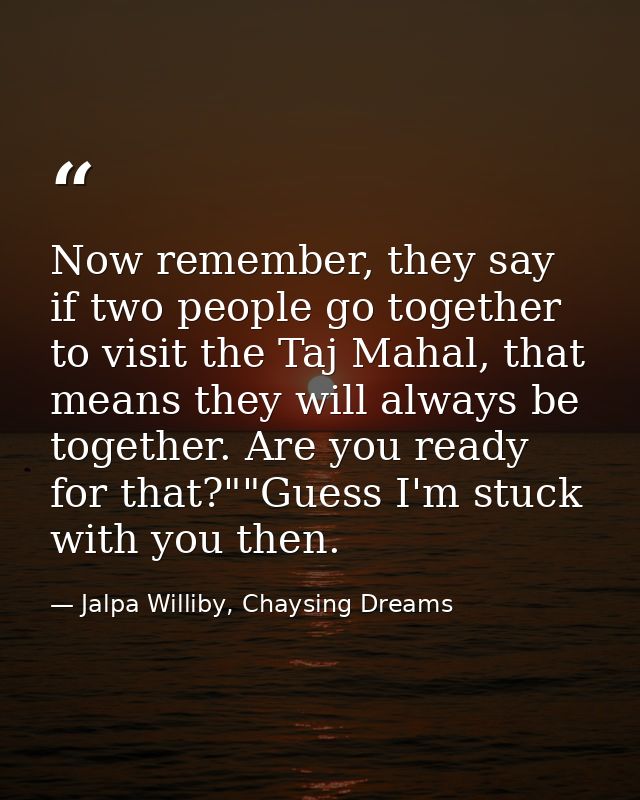 Now remember, they say if two people go together to visit the Taj Mahal, that means they will always be together. Are yo — Jalpa Williby, Chaysing Dreams