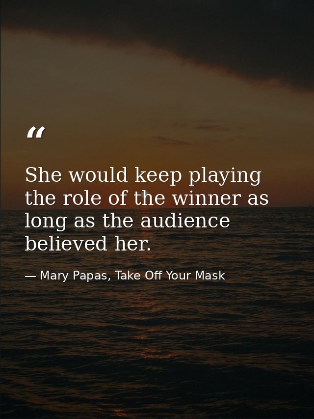 She would keep playing the role of the winner as long as the audience believed her. — Mary Papas, Take Off Your Mask