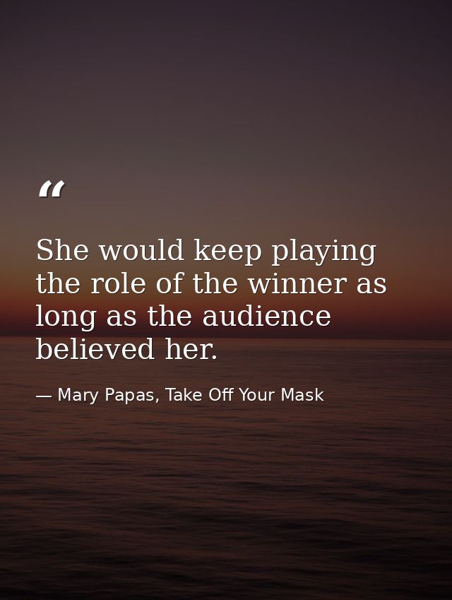 She would keep playing the role of the winner as long as the audience believed her. — Mary Papas, Take Off Your Mask
