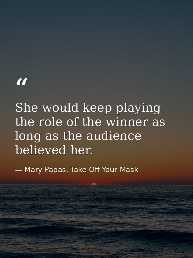 She would keep playing the role of the winner as long as the audience believed her. — Mary Papas, Take Off Your Mask
