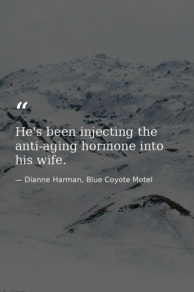 He's been injecting the anti-aging hormone into his wife. — Dianne Harman, Blue Coyote Motel