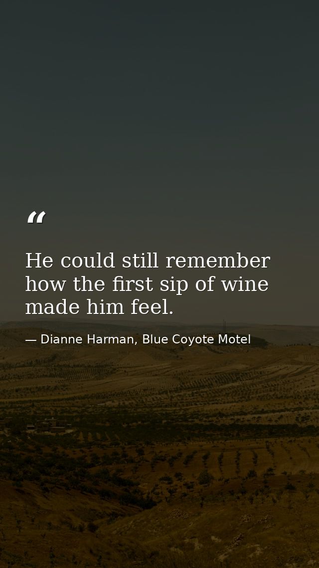 He could still remember how the first sip of wine made him feel. — Dianne Harman, Blue Coyote Motel