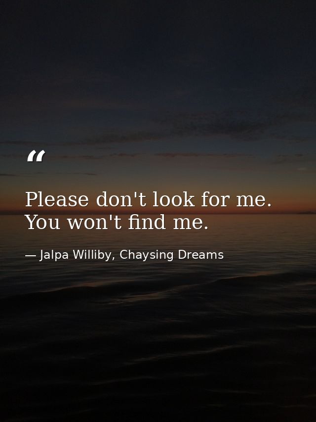Please don't look for me. You won't find me. — Jalpa Williby, Chaysing Dreams