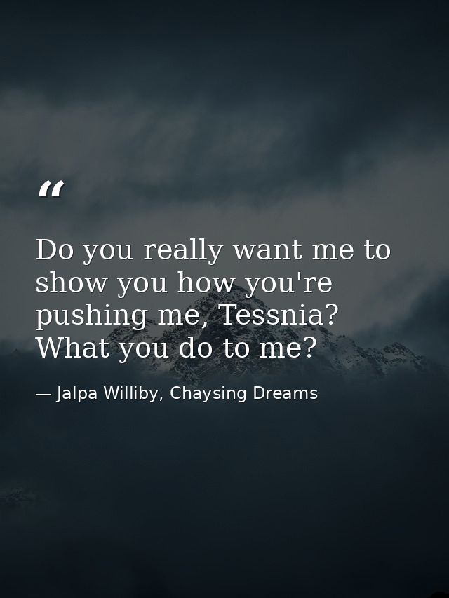 Do you really want me to show you how you're pushing me, Tessnia? What you do to me? — Jalpa Williby, Chaysing Dreams