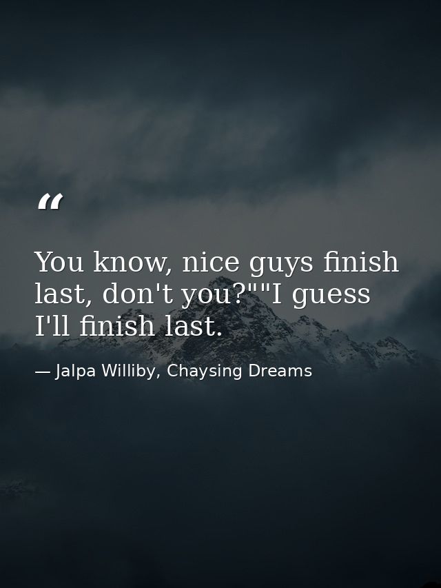 You know, nice guys finish last, don't you?""I guess I'll finish last. — Jalpa Williby, Chaysing Dreams