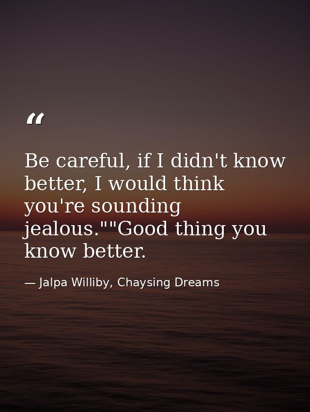 Be careful, if I didn't know better, I would think you're sounding jealous.""Good thing you know better. — Jalpa Williby, Chaysing Dreams