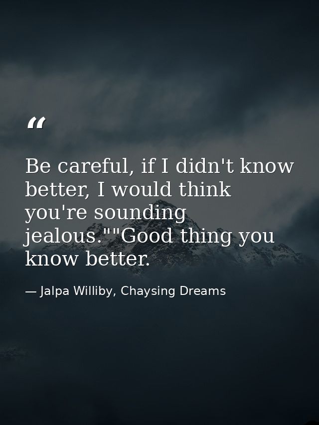 Be careful, if I didn't know better, I would think you're sounding jealous.""Good thing you know better. — Jalpa Williby, Chaysing Dreams