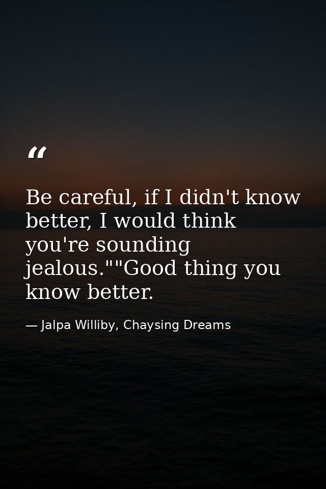 Be careful, if I didn't know better, I would think you're sounding jealous.""Good thing you know better. — Jalpa Williby, Chaysing Dreams
