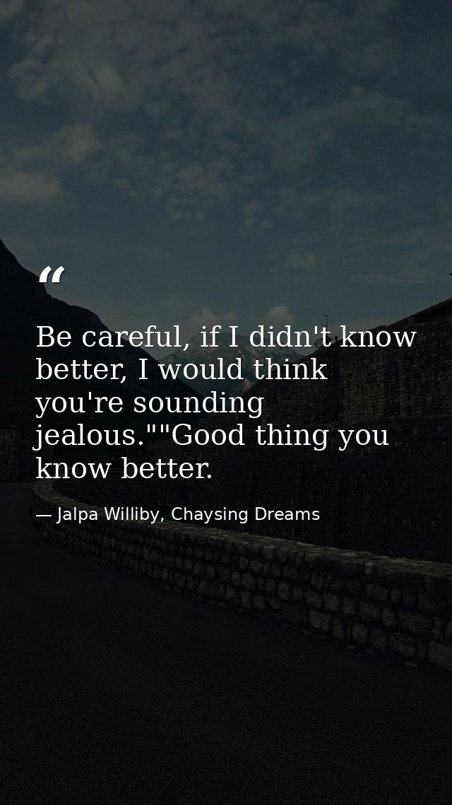 Be careful, if I didn't know better, I would think you're sounding jealous.""Good thing you know better. — Jalpa Williby, Chaysing Dreams