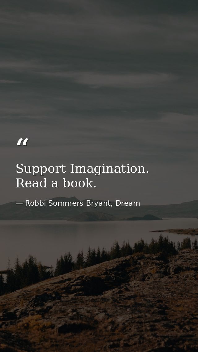 Support Imagination. Read a book. — Robbi Sommers Bryant, Dream