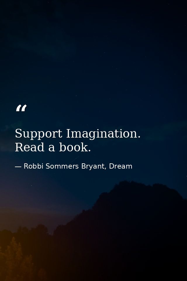Support Imagination. Read a book. — Robbi Sommers Bryant, Dream