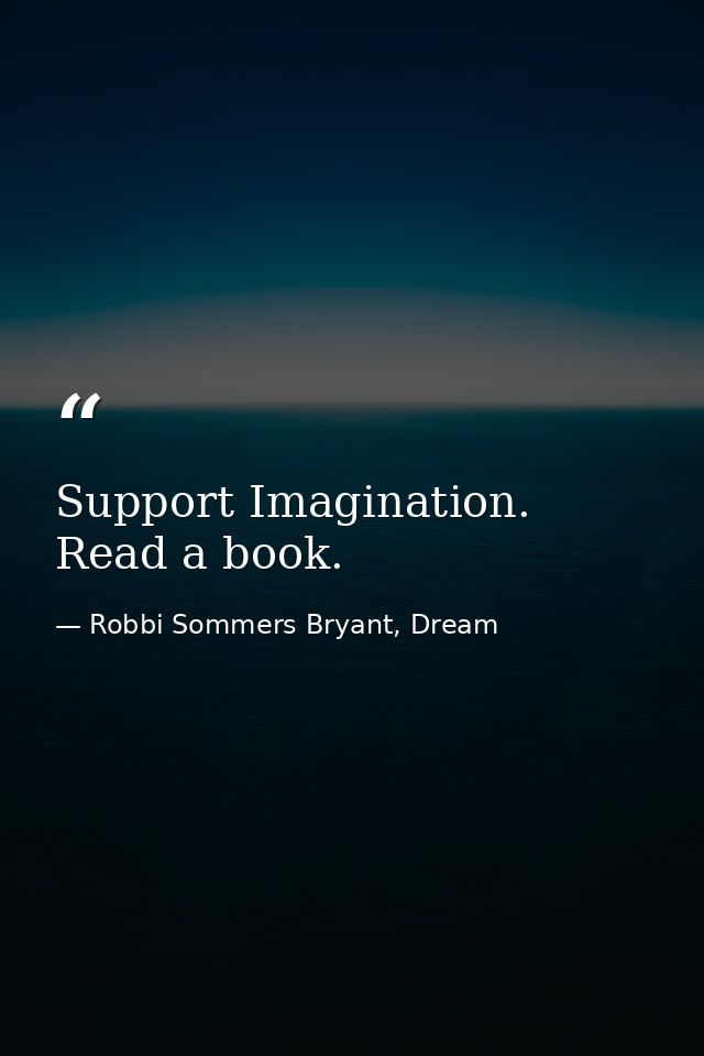 Support Imagination. Read a book. — Robbi Sommers Bryant, Dream