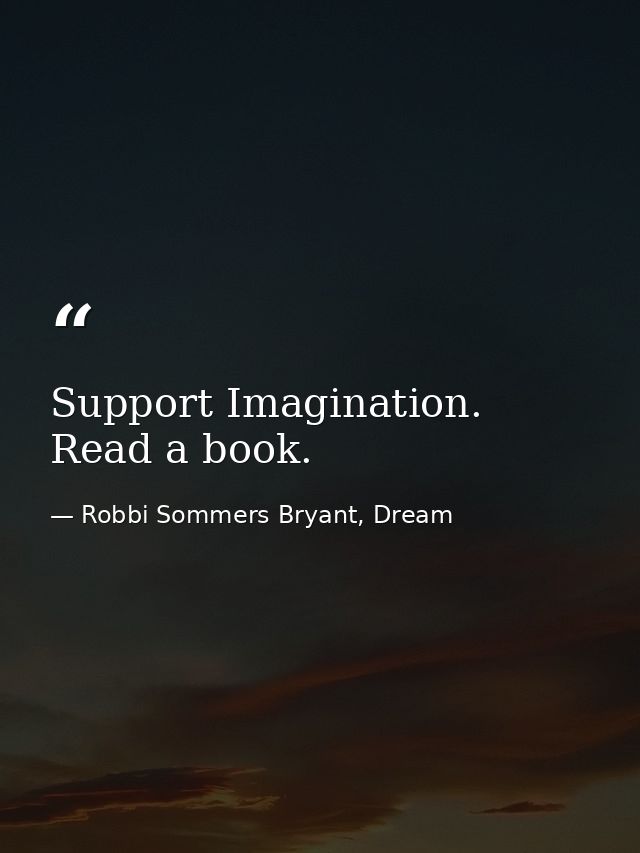 Support Imagination. Read a book. — Robbi Sommers Bryant, Dream