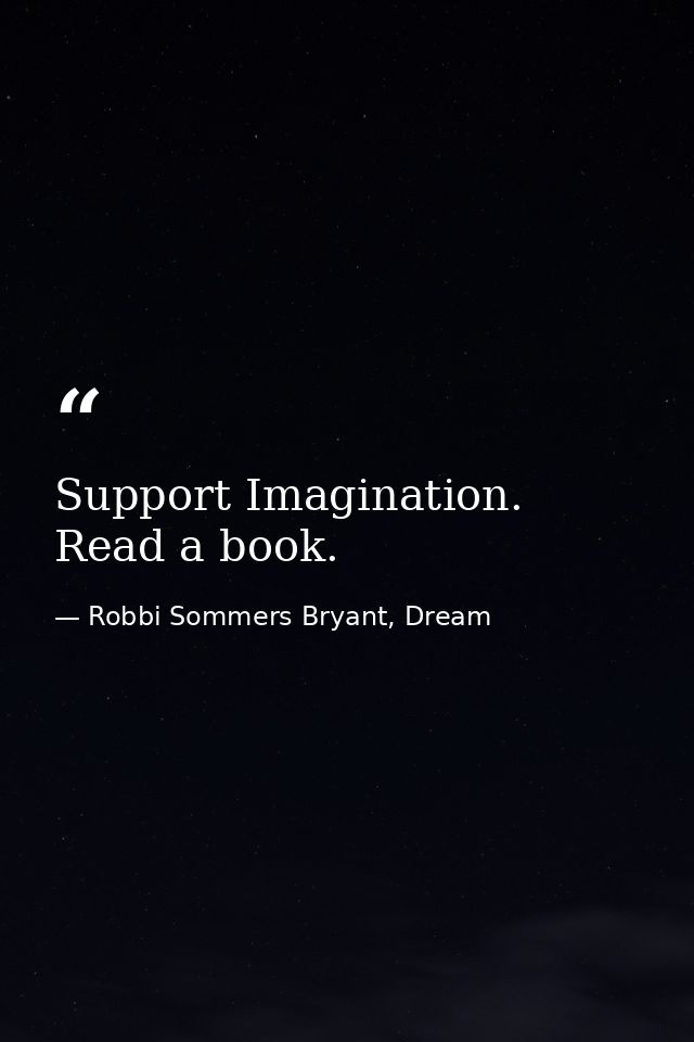 Support Imagination. Read a book. — Robbi Sommers Bryant, Dream