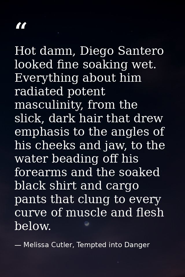 Hot damn, Diego Santero looked fine soaking wet. Everything about him radiated potent masculinity, from the slick, dark  — Melissa Cutler, Tempted into Danger
