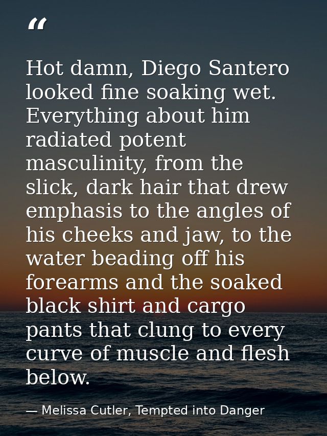Hot damn, Diego Santero looked fine soaking wet. Everything about him radiated potent masculinity, from the slick, dark  — Melissa Cutler, Tempted into Danger