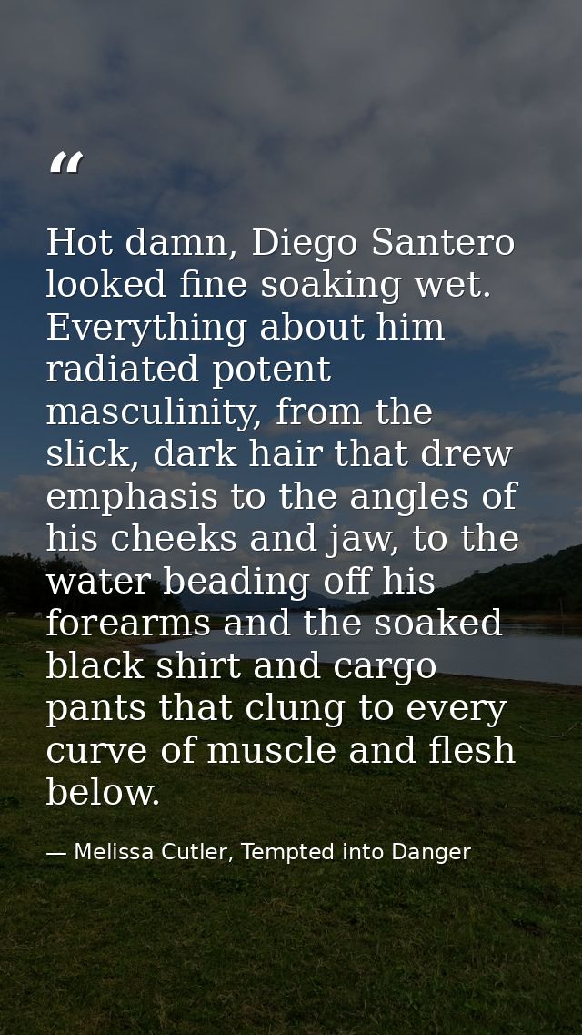 Hot damn, Diego Santero looked fine soaking wet. Everything about him radiated potent masculinity, from the slick, dark  — Melissa Cutler, Tempted into Danger