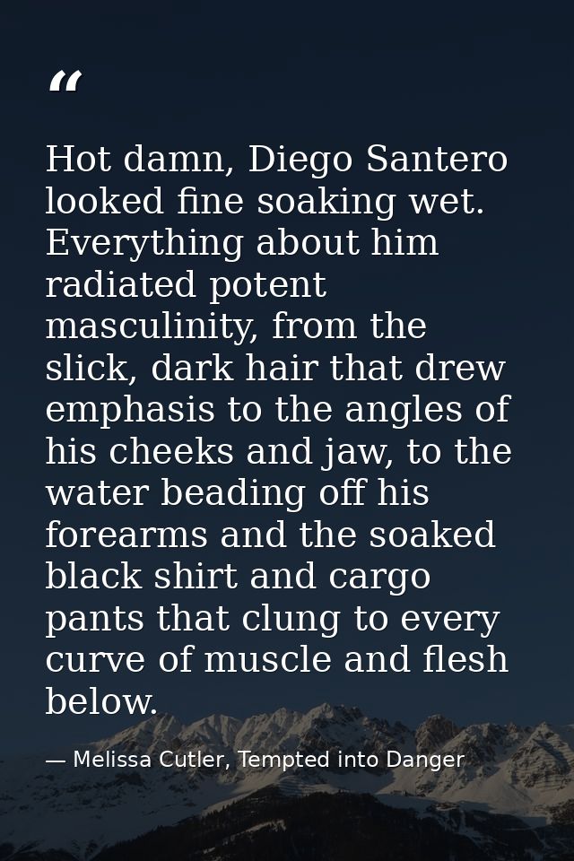 Hot damn, Diego Santero looked fine soaking wet. Everything about him radiated potent masculinity, from the slick, dark  — Melissa Cutler, Tempted into Danger